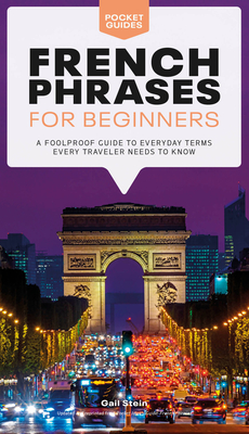 French Phrases for Beginners: A Foolproof Guide to Everyday Terms Every Traveler Needs to Know - Stein, Gail