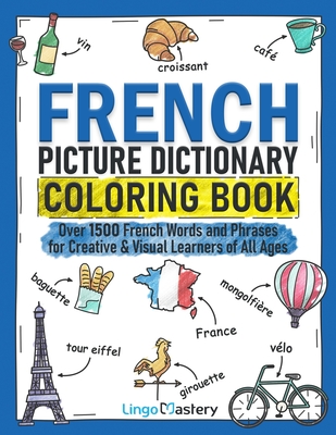 French Picture Dictionary Coloring Book: Over 1500 French Words and Phrases for Creative & Visual Learners of All Ages - Lingo Mastery