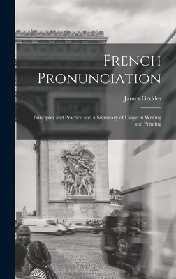 French Pronunciation: Principles and Practice and a Summary of Usage in Writing and Printing - Geddes, James