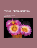 French Pronunciation: Principles and Practice and a Summary of Usage in Writing and Printing