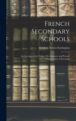 French Secondary Schools: An Account of the Origin, Development and Present Organization of Secondar - Farrington, Frederic Ernest