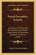 French Secondary Schools: An Account Of The Origin, Development And Present Organization Of Secondary Education In France (1910)