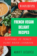 French Vegan Delight Recipes: Flavours of France Plant Blased Cookbook