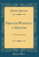 French Without a Master: A Face in One Act (Classic Reprint)