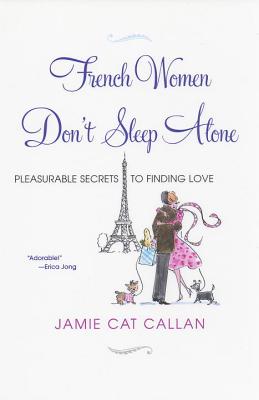 French Women Don't Sleep Alone: Pleasurable Secrets to Finding Love - Callan, Jamie Cat