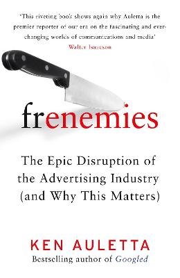 Frenemies: The Epic Disruption of the Advertising Industry (and Why This Matters) - Auletta, Ken