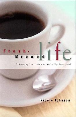 Fresh Brewed Life: A Stirring Invitation to Wake Up Your Soul - Johnson, Nicole