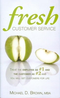 Fresh Customer Service: Treat the Employee as #1 and the Customer as #2 and You Will Get Customers for Life - Brown Mba, Michael D