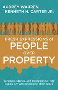Fresh Expressions of People Over Property: Scripture, Stories, and Strategies to Help People of Faith Reimagine Their Space