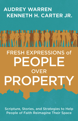 Fresh Expressions of People Over Property: Scripture, Stories, and Strategies to Help People of Faith Reimagine Their Space - Carter, Kenneth H, and Warren, Audrey