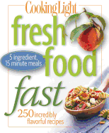 Fresh Food Fast: 250 Incredibly Flavorful 5-Ingredient 15 Minute Recipes