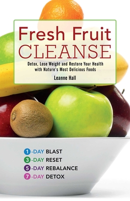 Fresh Fruit Cleanse: Detox, Lose Weight and Restore Your Health with Nature's Most Delicious Foods - Hall, Leanne