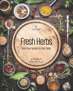 Fresh Herbs from Your Garden to Your Table: A Cookbook That Tells It All