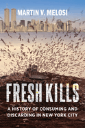 Fresh Kills: A History of Consuming and Discarding in New York City