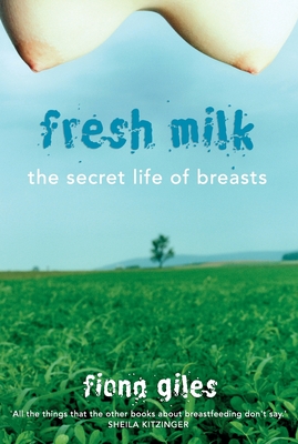 Fresh Milk: The secret life of breasts - Giles, Fiona