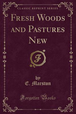 Fresh Woods and Pastures New (Classic Reprint) - Marston, E