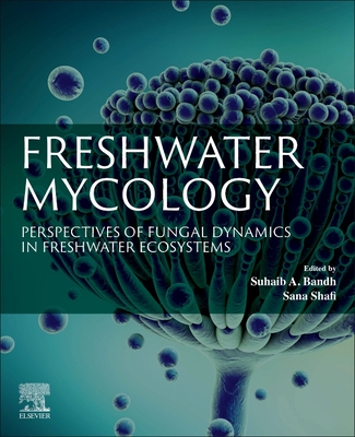 Freshwater Mycology: Perspectives of Fungal Dynamics in Freshwater Ecosystems - Bandh, Suhaib A (Editor), and Shafi, Sana (Editor)