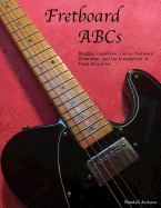 Fretboard ABCs: Building Confidence, Guitar Fretboard Knowledge and the Foundations of Tonal Structures