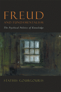 Freud and Fundamentalism: The Psychical Politics of Knowledge
