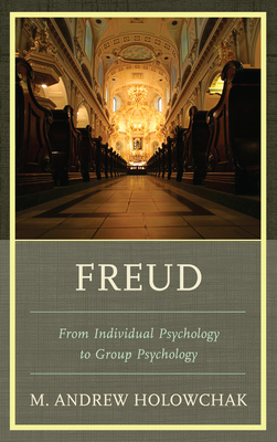 Freud: From Individual Psychology to Group Psychology - Holowchak, M Andrew