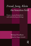 Freud, Jung, Klein - The Fenceless Field: Essays on Psychoanalysis and Analytical Psychology