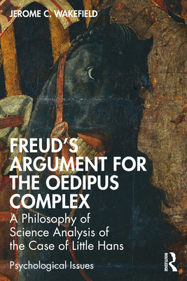 Freud's Argument for the Oedipus Complex: A Philosophy of Science Analysis of the Case of Little Hans - Wakefield, Jerome C