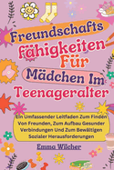 Freundschafts f?higkeiten F?r M?dchen Im Teenageralter: Ein Umfassender Leitfaden Zum Finden Von Freunden, Zum Aufbau Gesunder Verbindungen Und Zum Bew?ltigen Sozialer Herausforderungen