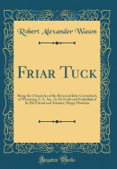 Friar Tuck: Being the Chronicles of the Reverend John Carmichael, of Wyoming, U. S. An;, as Set Forth and Embellished by His Friend and Admirer; Happy Hawkins (Classic Reprint)