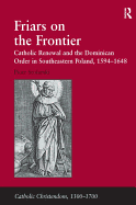 Friars on the Frontier: Catholic Renewal and the Dominican Order in Southeastern Poland, 15941648