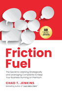 Friction Fuel: The Secret to Listening Strategically and Leveraging Complaints to Keep Your Business Running on Premium