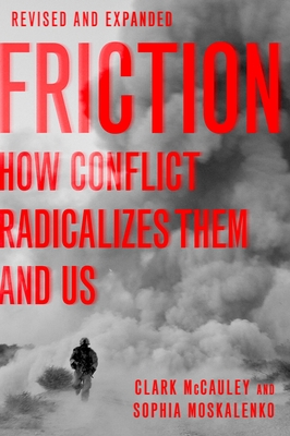 Friction: How Conflict Radicalizes Them and Us, Revised and Expanded Edition - McCauley, Clark R, and Moskalenko, Sophia