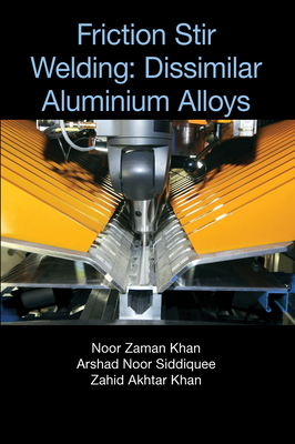 Friction Stir Welding: Dissimilar Aluminium Alloys - Khan, Noor Zaman, and Siddiquee, Arshad Noor, and Khan, Zahid Akhtar