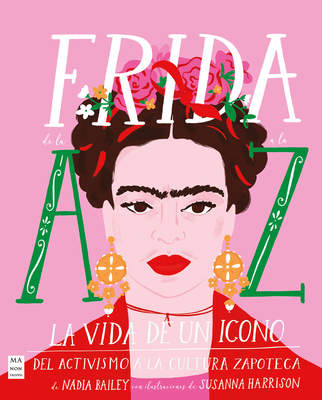 Frida de la A A La Z: La Vida de Un Icono del Activismo a la Cultura Zapoteca - Harrison, Susanna, and Bailey, Nadia