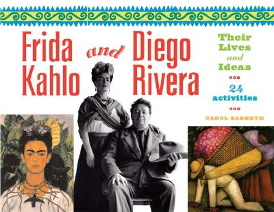 Frida Kahlo and Diego Rivera: Their Lives and Ideas, 24 Activities Volume 18 - Sabbeth, Carol