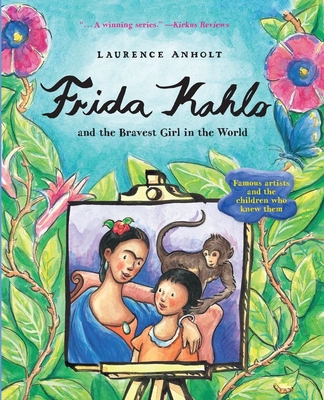 Frida Kahlo and the Bravest Girl in the World: Famous Artists and the Children Who Knew Them - Anholt, Laurence