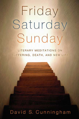 Friday, Saturday, Sunday: Literary Meditations on Suffering, Death, and New Life - Cunningham, David S