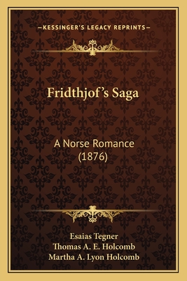 Fridthjof's Saga: A Norse Romance (1876) - Tegner, Esaias, and Holcomb, Thomas A E (Translated by), and Holcomb, Martha A Lyon (Translated by)