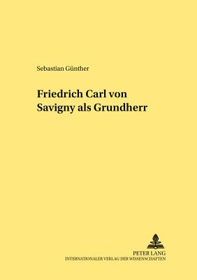 Friedrich Carl Von Savigny ALS Grundherr - Hattenhauer, Hans (Editor), and G?nther, Sebastian