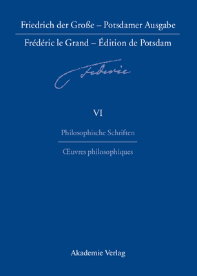 Friedrich der Groe - Potsdamer Ausgabe Frdric le Grand - dition de Potsdam, BAND 6, Philosophische Schriften - Oeuvres philosophiques - Baillot, Anne (Editor), and Wehinger, Brunhilde (Translated by)