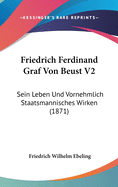 Friedrich Ferdinand Graf Von Beust V2: Sein Leben Und Vornehmlich Staatsmannisches Wirken (1871)