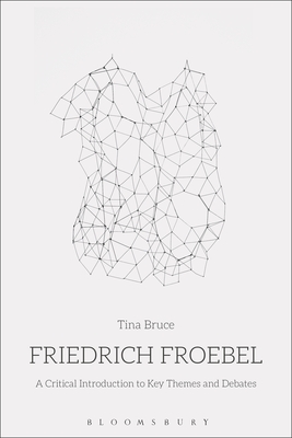 Friedrich Froebel: A Critical Introduction to Key Themes and Debates - Bruce, Tina