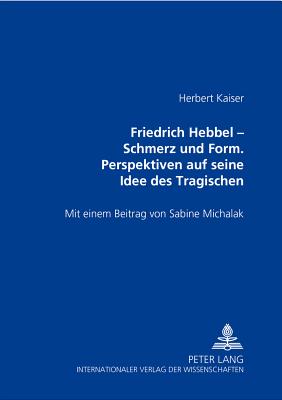 Friedrich Hebbel - Schmerz Und Form. Perspektiven Auf Seine Idee Des Tragischen: Ausgewaehlte Schriften Zur Runologie Und Altgermanistik - Kaiser, Herbert