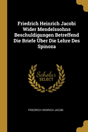 Friedrich Heinrich Jacobi Wider Mendelssohns Beschuldigungen Betreffend Die Briefe Uber Die Lehre Des Spinoza (1786)