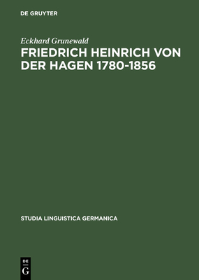 Friedrich Heinrich Von Der Hagen 1780-1856: Ein Beitrag Zur Fruhgeschichte Der Germanistik - Grunewald, Eckhard