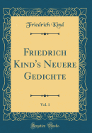 Friedrich Kind's Neuere Gedichte, Vol. 1 (Classic Reprint)