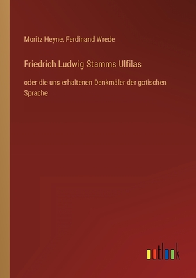 Friedrich Ludwig Stamms Ulfilas: oder die uns erhaltenen Denkmler der gotischen Sprache - Heyne, Moritz, and Wrede, Ferdinand