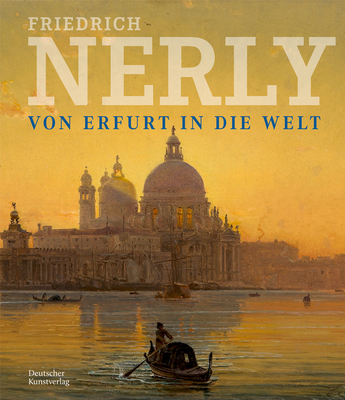 Friedrich Nerly - Von Erfurt in die Welt: Die Gemlde und lstudien des Nerly-Bestandes im Angermuseum Erfurt - Denk, Claudia (Editor), and Schierz, Kai Uwe (Editor), and von Taschitzki, Thomas (Editor)