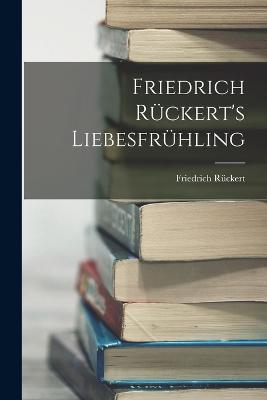 Friedrich Rckert's Liebesfrhling - Rckert, Friedrich