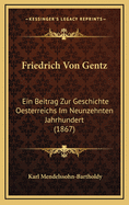 Friedrich Von Gentz: Ein Beitrag Zur Geschichte Oesterreichs Im Neunzehnten Jahrhundert (1867)