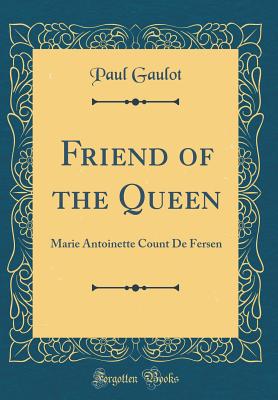 Friend of the Queen: Marie Antoinette Count de Fersen (Classic Reprint) - Gaulot, Paul